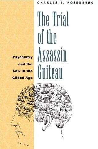 The cover of Rosenberg, C. E. (1968). The Trial of the Assassin Guiteau: Psychiatry and Law in the Gilded Age. Chicago, IL: University of Chicago Press.